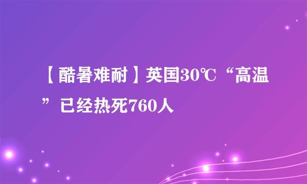 【酷暑难耐】英国30℃“高温”已经热死760人