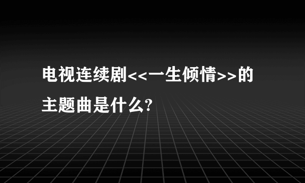 电视连续剧<<一生倾情>>的主题曲是什么?