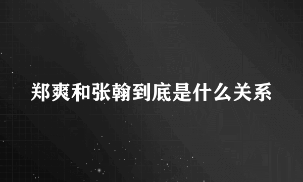 郑爽和张翰到底是什么关系