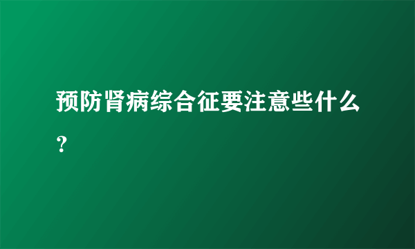 预防肾病综合征要注意些什么？