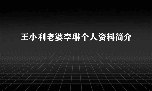 王小利老婆李琳个人资料简介