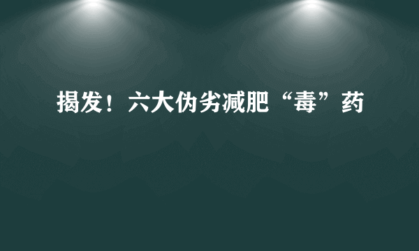 揭发！六大伪劣减肥“毒”药