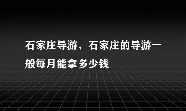 石家庄导游，石家庄的导游一般每月能拿多少钱