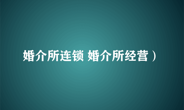 婚介所连锁 婚介所经营）