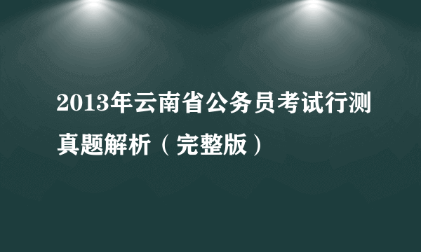 2013年云南省公务员考试行测真题解析（完整版）