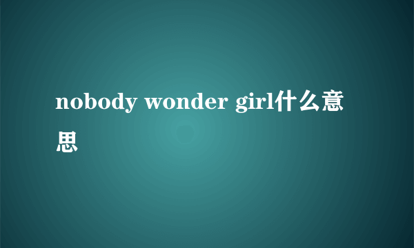 nobody wonder girl什么意思