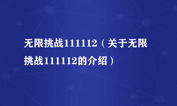 无限挑战111112（关于无限挑战111112的介绍）