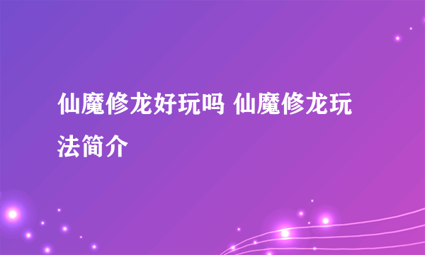 仙魔修龙好玩吗 仙魔修龙玩法简介