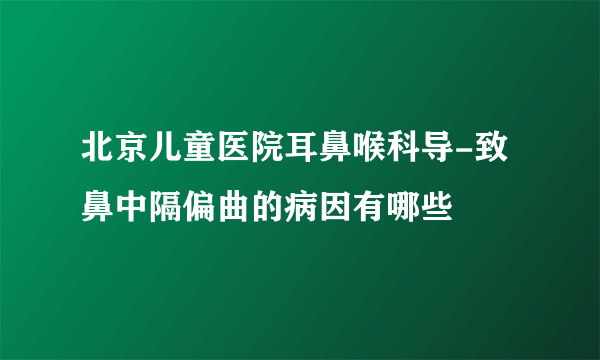 北京儿童医院耳鼻喉科导-致鼻中隔偏曲的病因有哪些