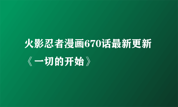 火影忍者漫画670话最新更新《一切的开始》