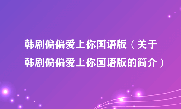 韩剧偏偏爱上你国语版（关于韩剧偏偏爱上你国语版的简介）