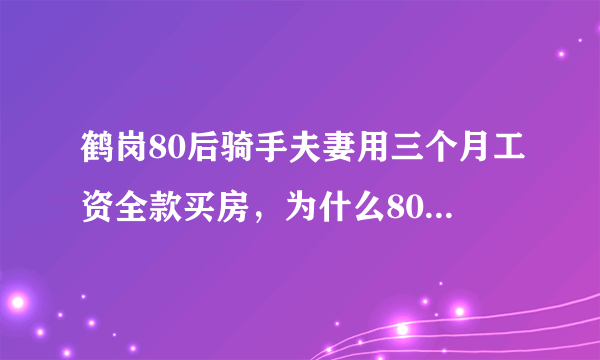 鹤岗80后骑手夫妻用三个月工资全款买房，为什么80后的人更容易存到钱？