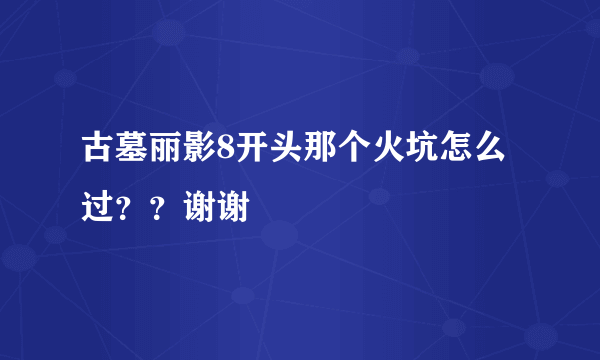 古墓丽影8开头那个火坑怎么过？？谢谢