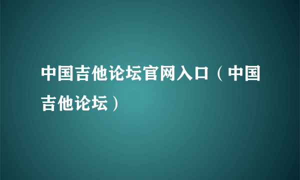 中国吉他论坛官网入口（中国吉他论坛）