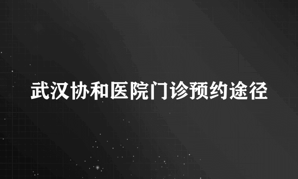 武汉协和医院门诊预约途径