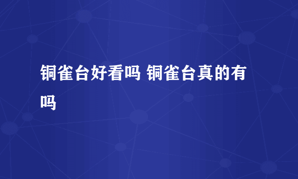 铜雀台好看吗 铜雀台真的有吗