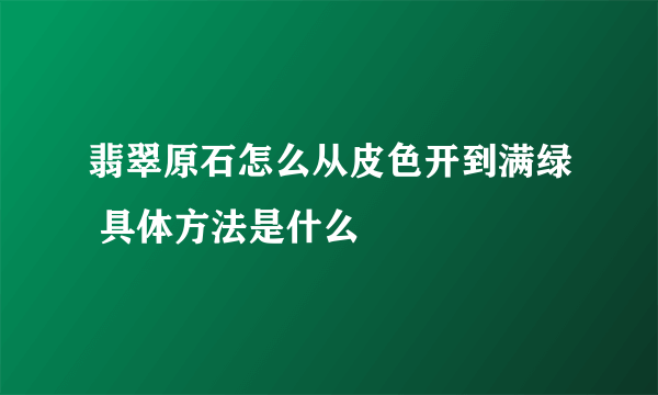 翡翠原石怎么从皮色开到满绿 具体方法是什么