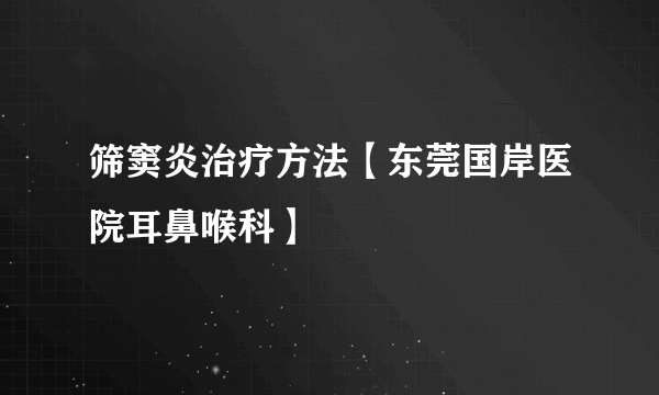 筛窦炎治疗方法【东莞国岸医院耳鼻喉科】