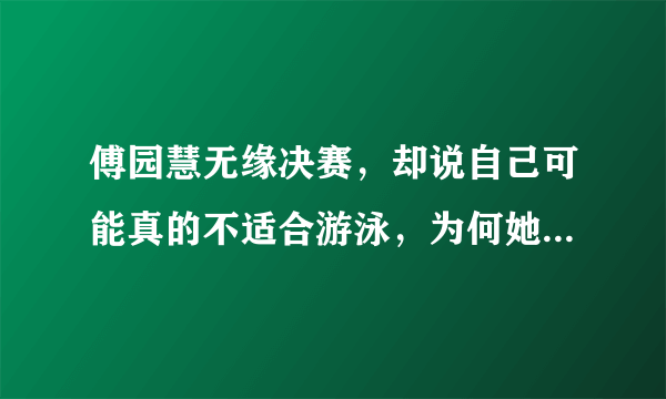 傅园慧无缘决赛，却说自己可能真的不适合游泳，为何她会产生这种心态变化？