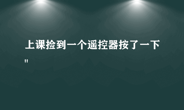 上课捡到一个遥控器按了一下