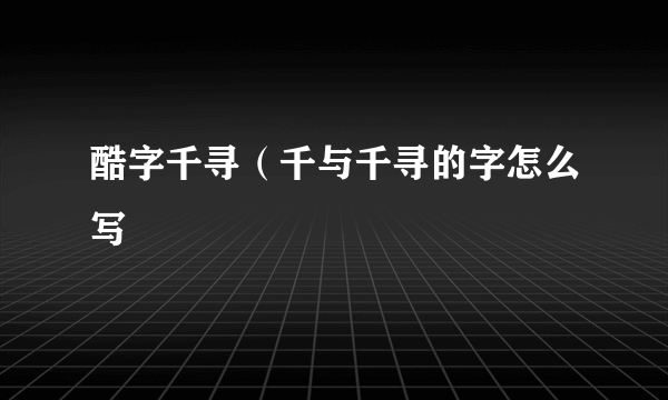 酷字千寻（千与千寻的字怎么写