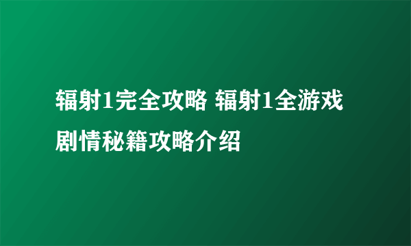 辐射1完全攻略 辐射1全游戏剧情秘籍攻略介绍