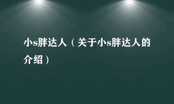 小s胖达人（关于小s胖达人的介绍）