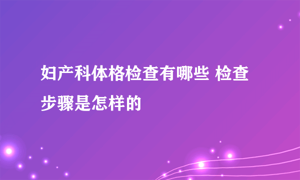 妇产科体格检查有哪些 检查步骤是怎样的