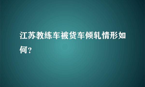 江苏教练车被货车倾轧情形如何？