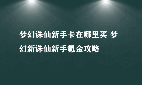 梦幻诛仙新手卡在哪里买 梦幻新诛仙新手氪金攻略