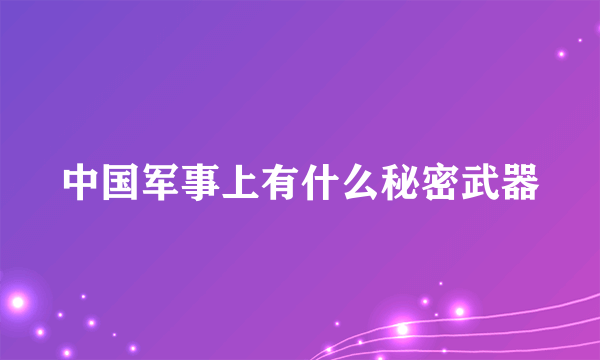 中国军事上有什么秘密武器