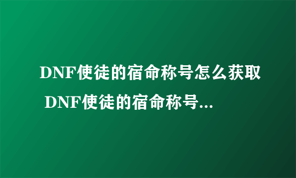 DNF使徒的宿命称号怎么获取 DNF使徒的宿命称号获取方法