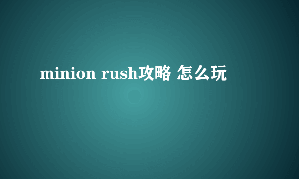 minion rush攻略 怎么玩