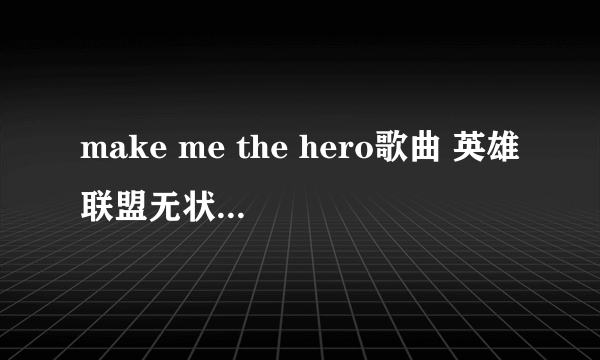 make me the hero歌曲 英雄联盟无状态还一个人合唱的