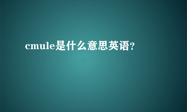 cmule是什么意思英语？