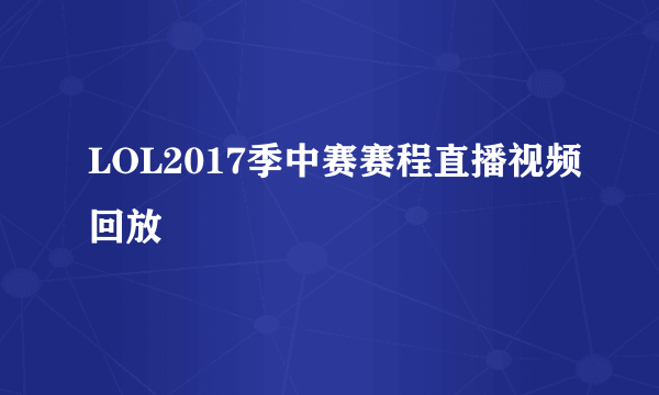 LOL2017季中赛赛程直播视频回放