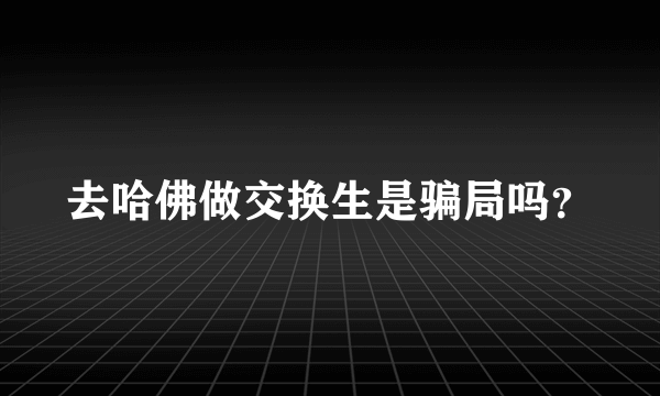 去哈佛做交换生是骗局吗？