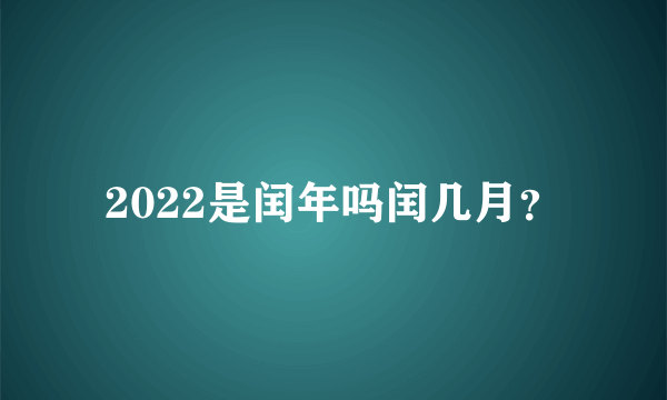 2022是闰年吗闰几月？