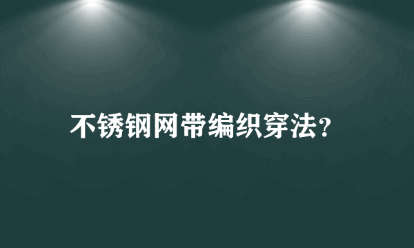 不锈钢网带编织穿法？