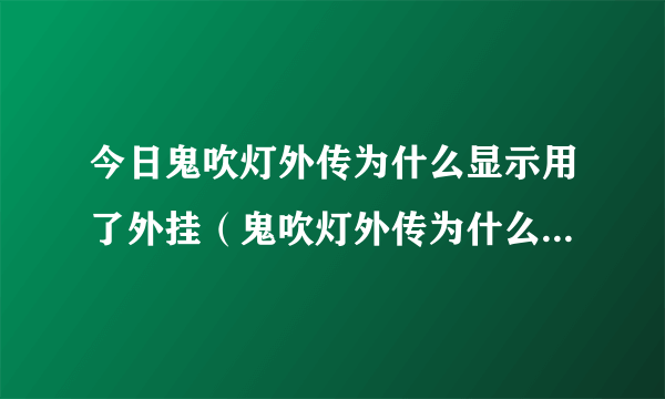 今日鬼吹灯外传为什么显示用了外挂（鬼吹灯外传为什么显示用了外挂）