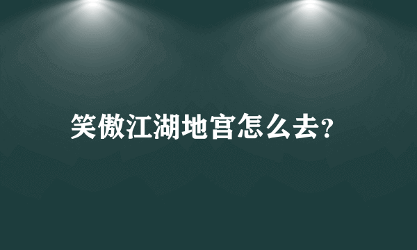 笑傲江湖地宫怎么去？