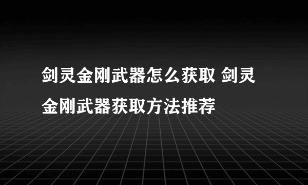 剑灵金刚武器怎么获取 剑灵金刚武器获取方法推荐