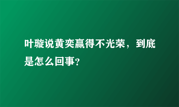 叶璇说黄奕赢得不光荣，到底是怎么回事？