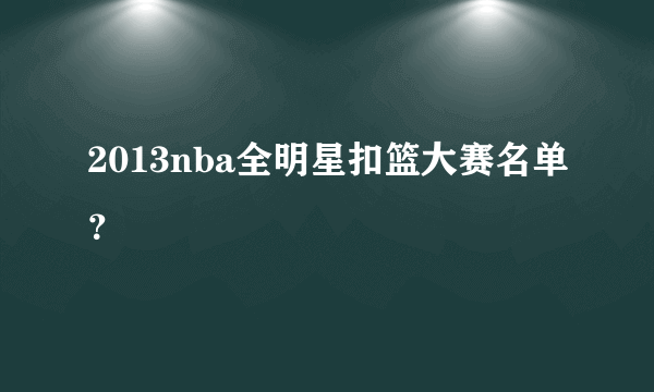 2013nba全明星扣篮大赛名单？