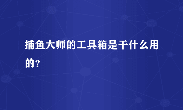 捕鱼大师的工具箱是干什么用的？