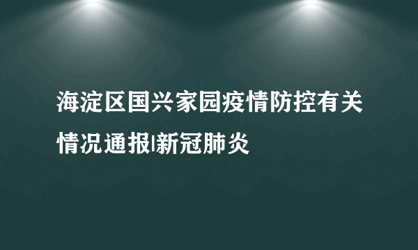 海淀区国兴家园疫情防控有关情况通报|新冠肺炎