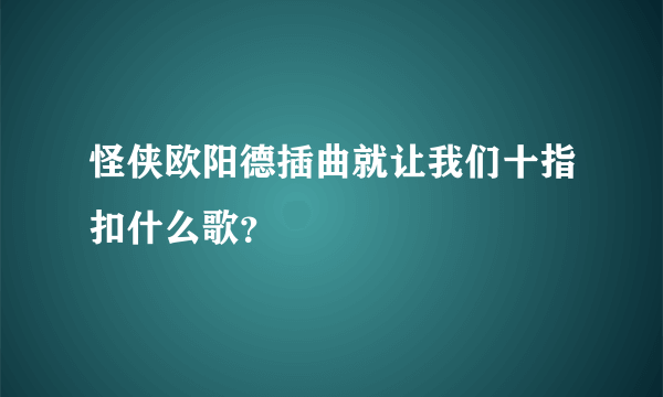 怪侠欧阳德插曲就让我们十指扣什么歌？