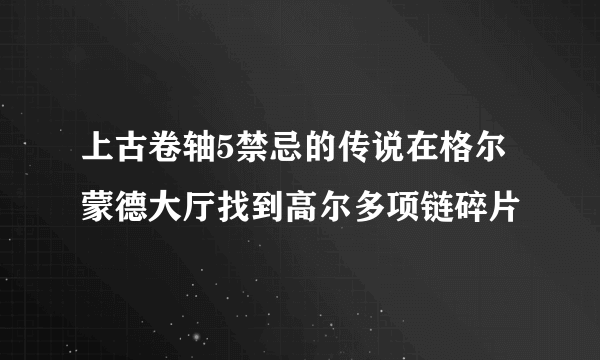 上古卷轴5禁忌的传说在格尔蒙德大厅找到高尔多项链碎片