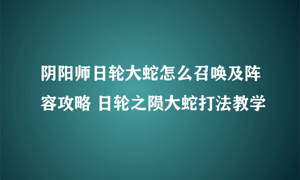 阴阳师日轮大蛇怎么召唤及阵容攻略 日轮之陨大蛇打法教学