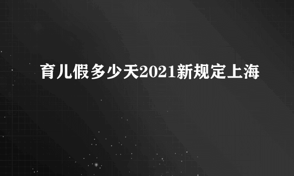 育儿假多少天2021新规定上海